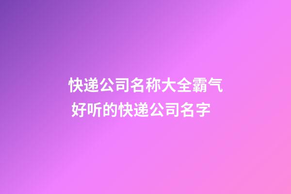 快递公司名称大全霸气 好听的快递公司名字-第1张-公司起名-玄机派
